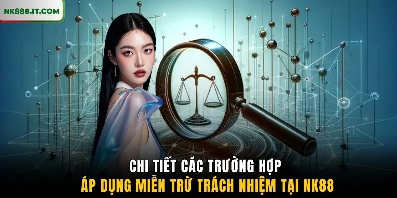 chi-tiet-cac-truong-hop-ap-dung-mien-tru-trach-nhiem-tai-nk88