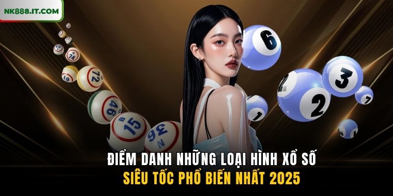 diem-danh-nhung-loai-hinh-xo-so-sieu-toc-pho-bien-nhat-2025