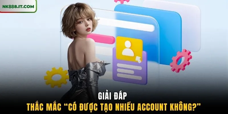 giai-dap-thac-mac-“co-duoc-tao-nhieu-account-khong-”