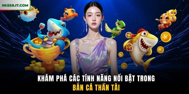 kham-pha-cac-tinh-nang-noi-bat-trong-ban-ca-than-tai