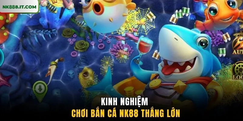 kinh-nghiem-choi-ban-ca-nk88-thang-lon