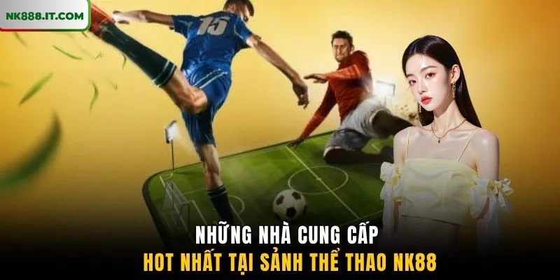 nhung-nha-cung-cap-hot-nhat-tai-sanh-the-thao-nk88