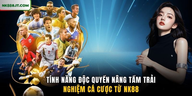 tinh-nang-doc-quyen-nang-tam-trai-nghiem-ca-cuoc-tu-nk88