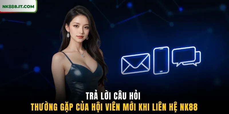 tra-loi-cau-hoi-thuong-gap-cua-hoi-vien-moi-khi-lien-he-nk88