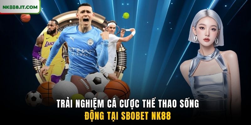 trai-nghiem-ca-cuoc-the-thao-song-dong-tai-sbobet-nk88